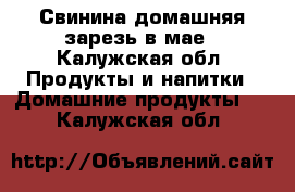 Свинина домашняя зарезь в мае - Калужская обл. Продукты и напитки » Домашние продукты   . Калужская обл.